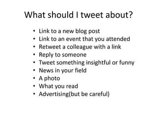 What should I tweet about?
• Link to a new blog post
• Link to an event that you attended
• Retweet a colleague with a lin...