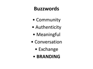 Buzzwords
• Community
• Authenticity
• Meaningful
• Conversation
• Exchange
• BRANDING
 