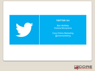 TWITTER 101
Ben Molfetta
Victoria Monachino
Core Online Marketing
@coremarketing
 