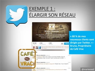 EXEMPLE 1 :
ÉLARGIR SON RÉSEAU

« 80 % de mes
nouveaux clients sont
dirigés par Twitter. » Bruno, Propriétaire
de Café Vrac

@marieeved

 