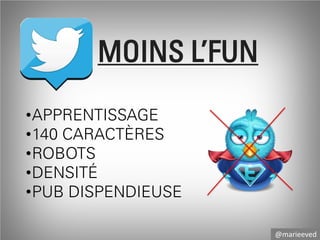 MOINS L’FUN
•APPRENTISSAGE
•140 CARACTÈRES
•ROBOTS
•DENSITÉ
•PUB DISPENDIEUSE
@marieeved
@fthink

 