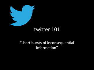 twitter 101
“short bursts of inconsequential
information”

 