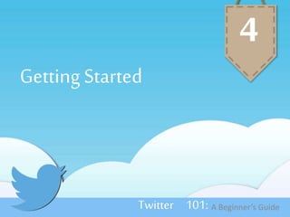 Getting Started 
4 
Twitter 101: A Beginner’s Guide 
 