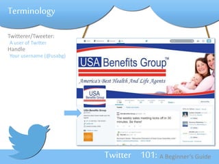 Twitterer/Tweeter: 
A user of Twitter 
Handle 
Your username (@usabg) 
Twitter 101: A Beginner’s Guide 
Terminology 
 