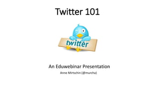 Twitter 101
An Eduwebinar Presentation
Anne Mirtschin (@murcha)
 