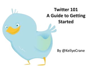 Twitter 101A Guide to Getting Started By @KellyeCrane 