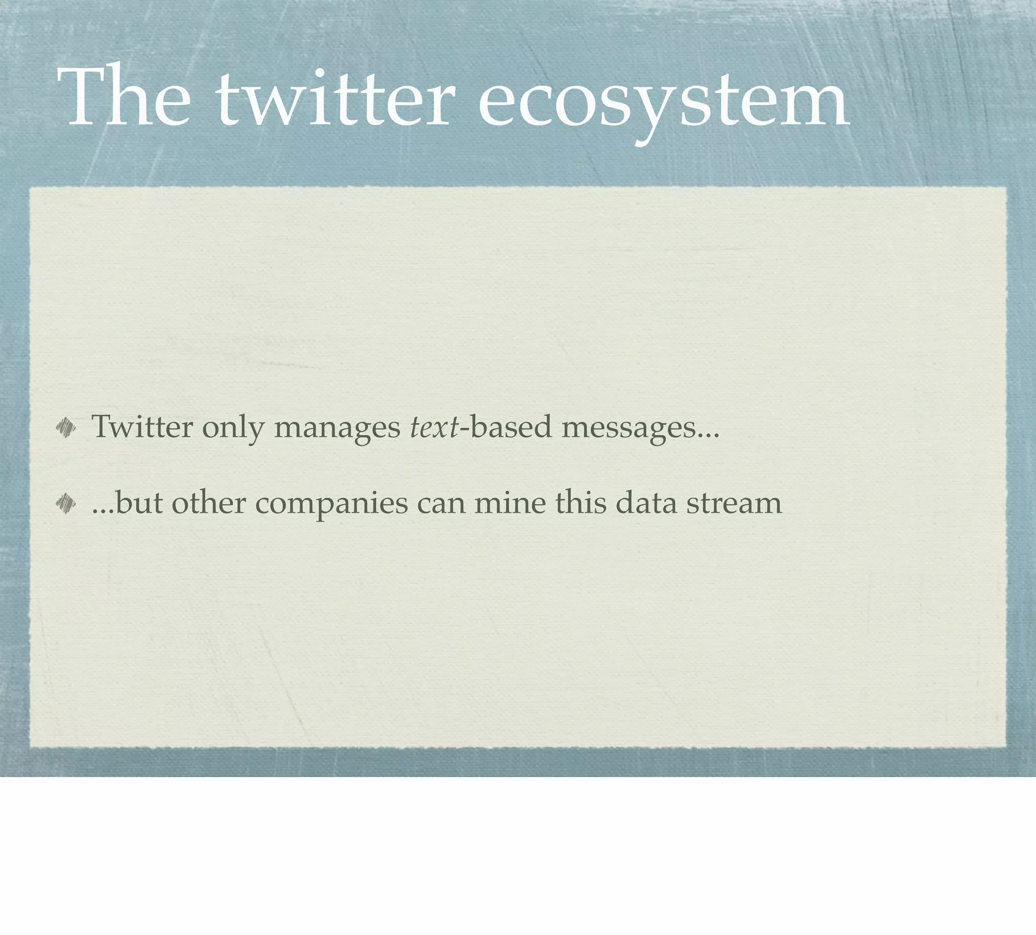 The twitter ecosystem


Twitter only manages text-based messages...

...but other companies can mine this data stream
 