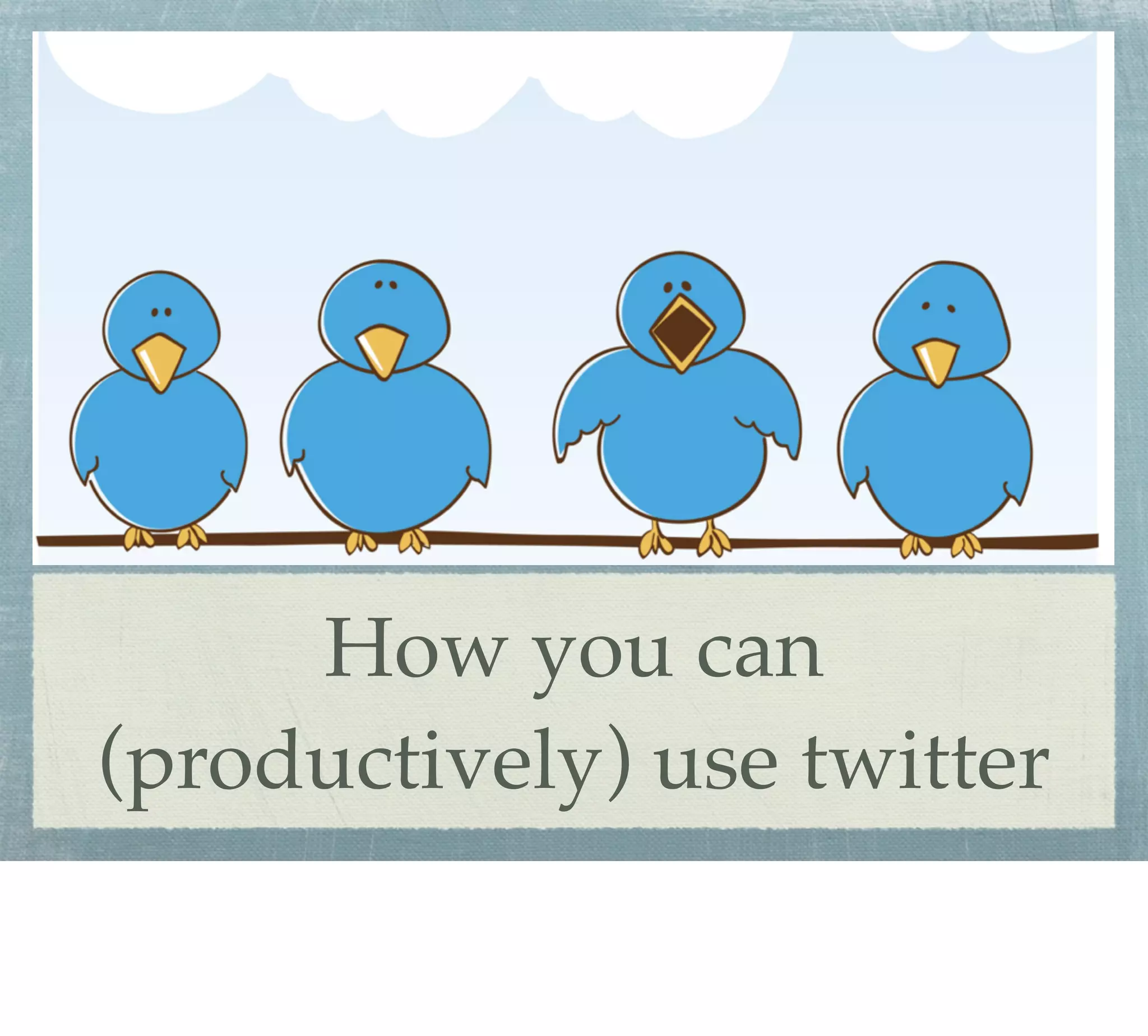 How you can
(productively) use twitter
 