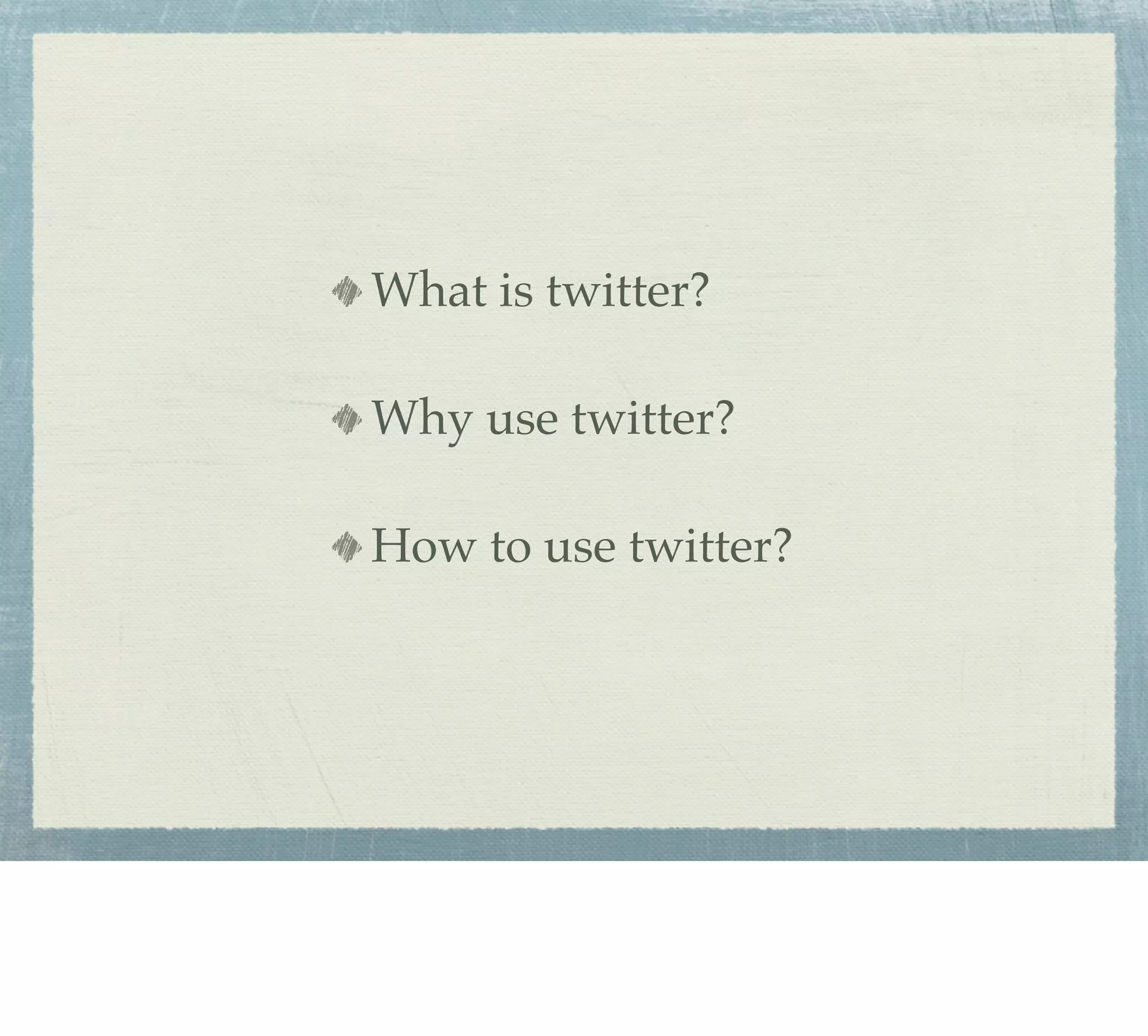 What is twitter?

Why use twitter?

How to use twitter?
 