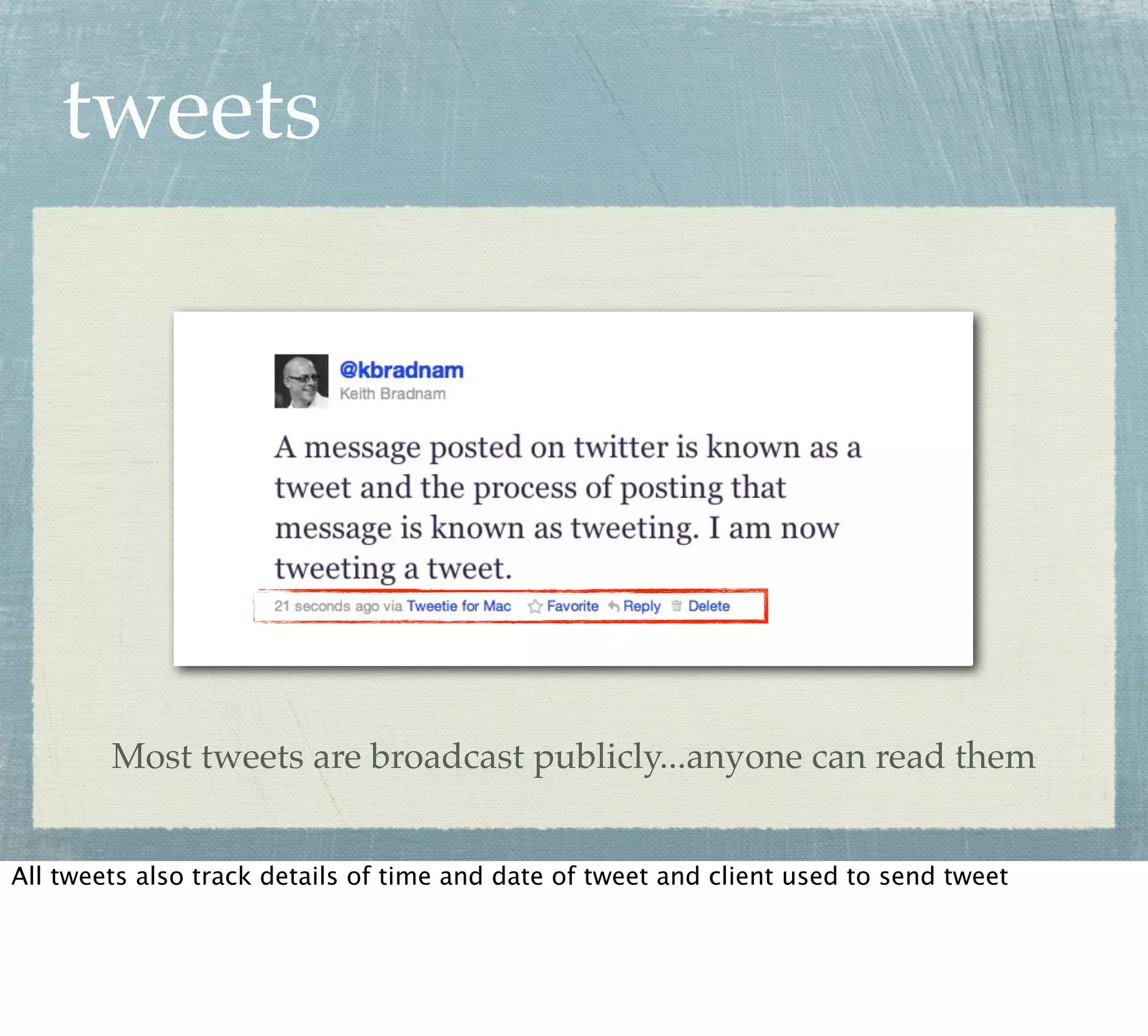 tweets




        Most tweets are broadcast publicly...anyone can read them


All tweets also track details of time and date of tweet and client used to send tweet
 