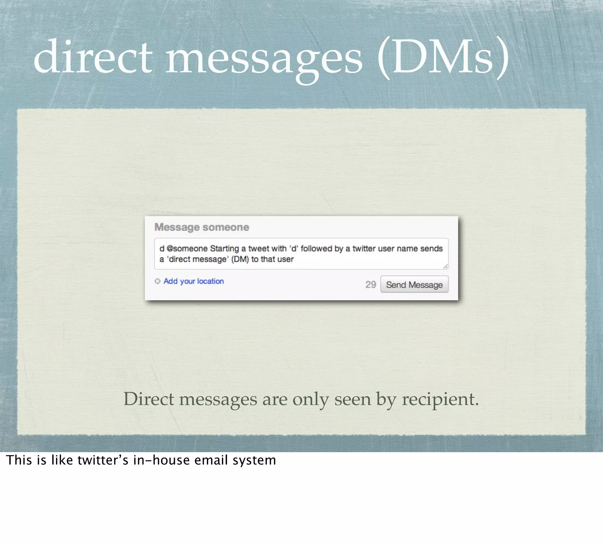 direct messages (DMs)




                   Direct messages are only seen by recipient.


This is like twitter’s in-house email system
 