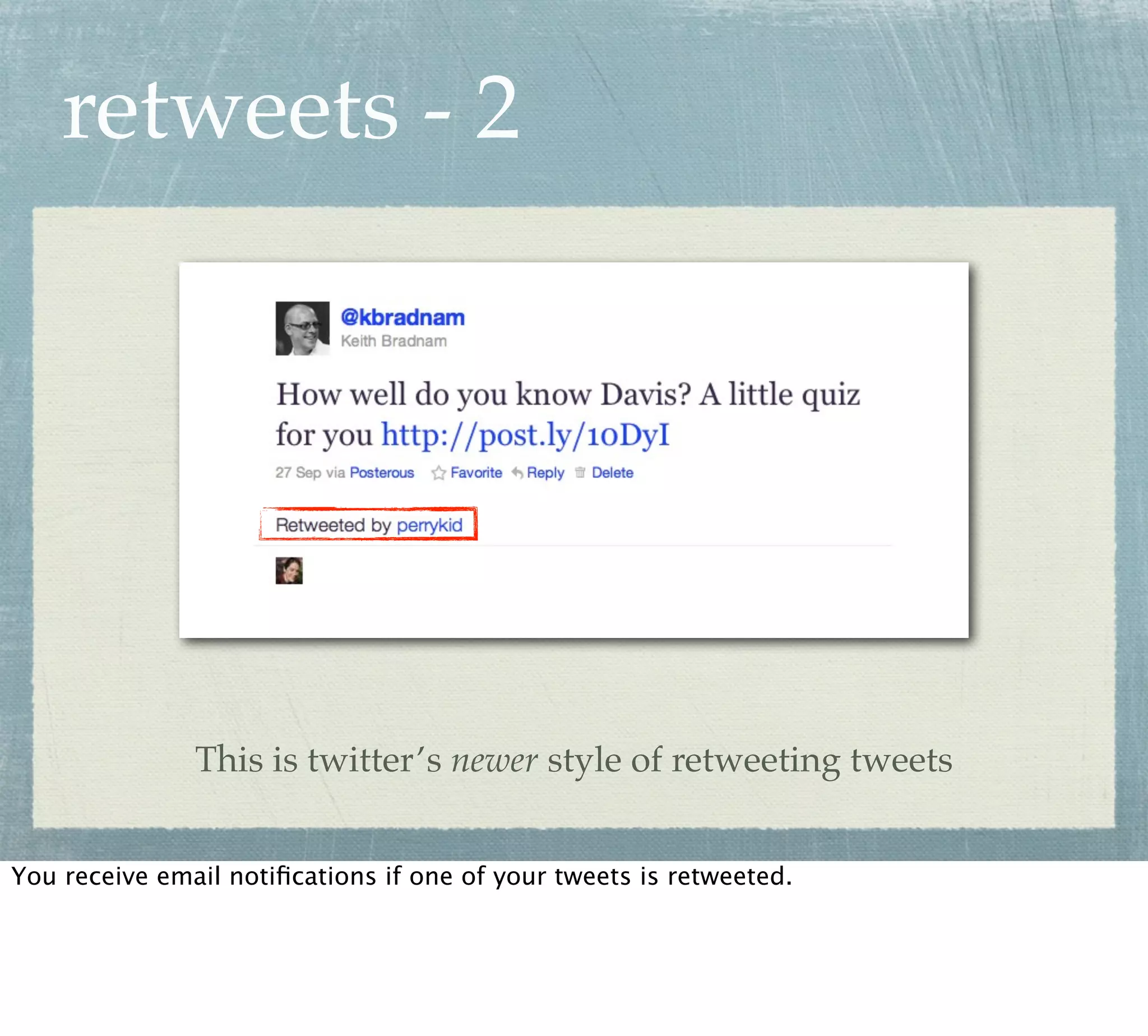retweets - 2




               This is twitter’s newer style of retweeting tweets


You receive email notiﬁcations if one of your tweets is retweeted.
 