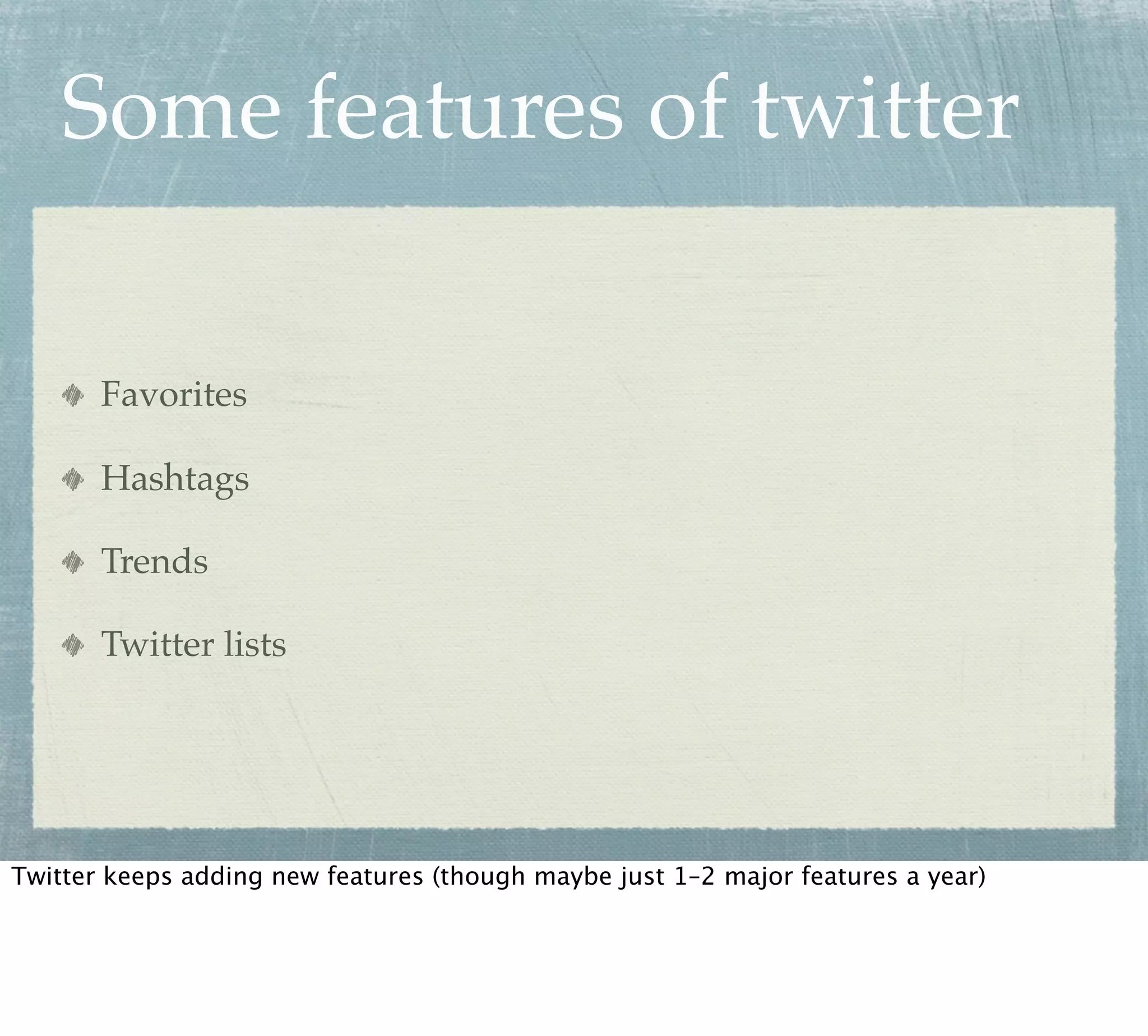 Some features of twitter

       Favorites

       Hashtags

       Trends

       Twitter lists




Twitter keeps adding new features (though maybe just 1–2 major features a year)
 