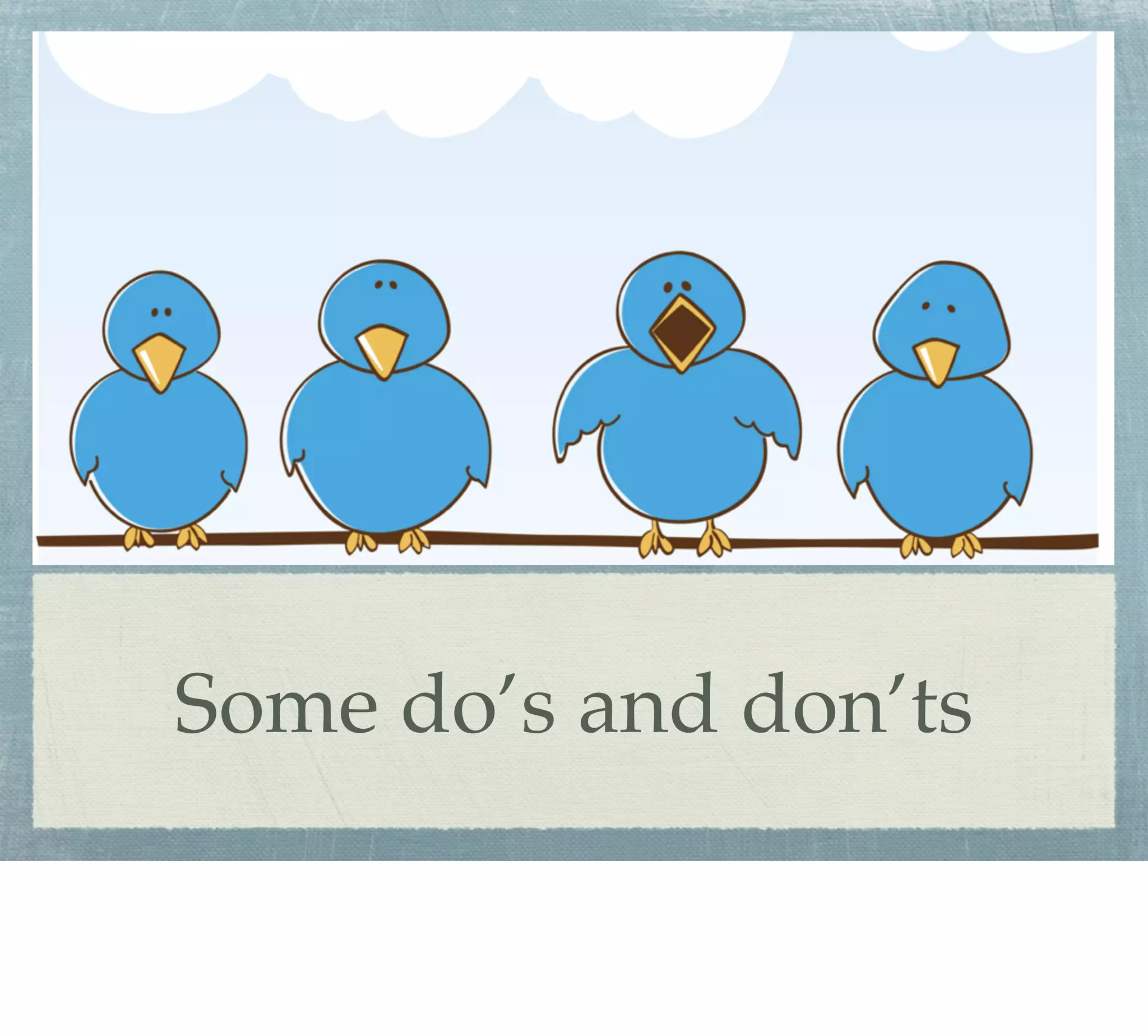 Some do’s and don’ts
 