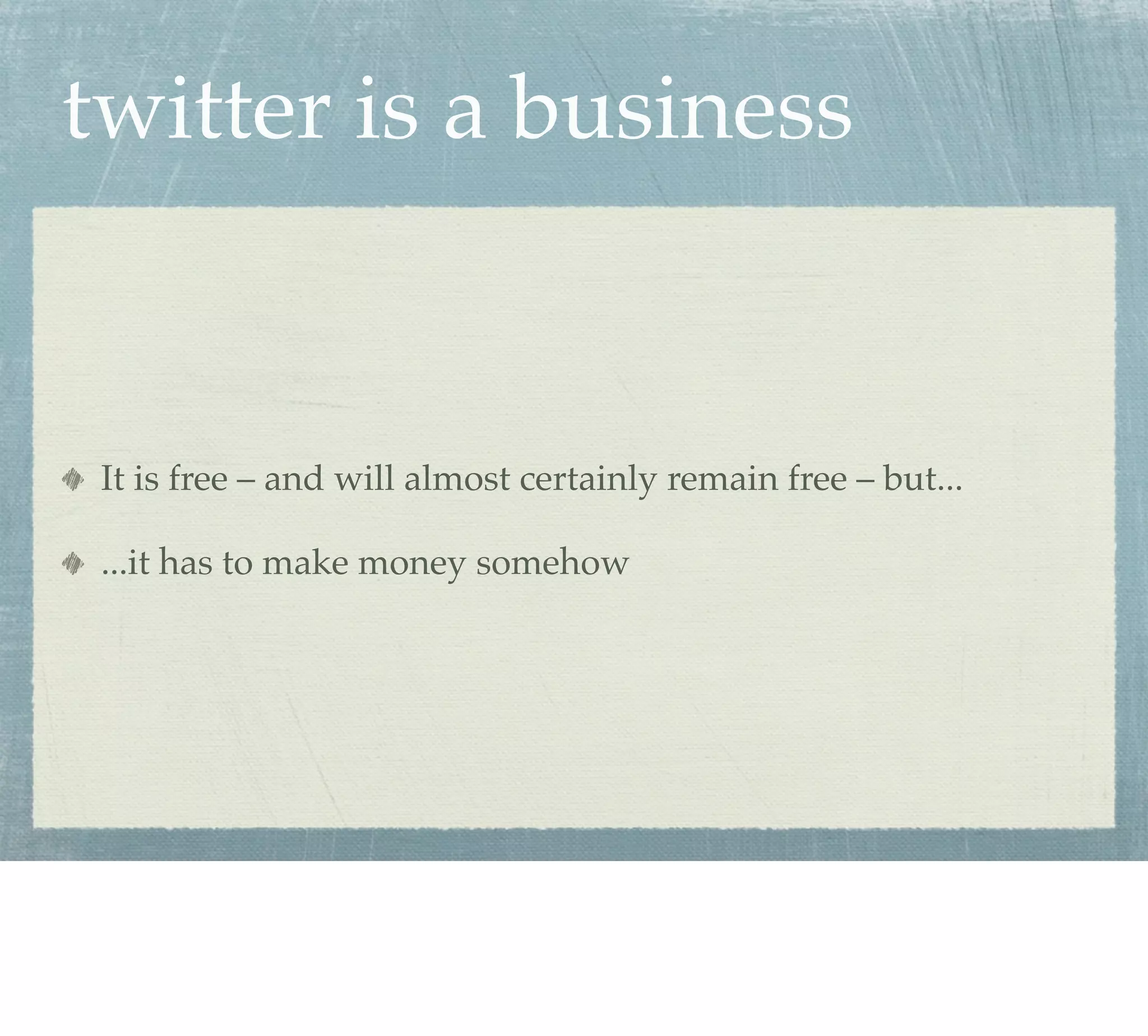 twitter is a business


 It is free – and will almost certainly remain free – but...

 ...it has to make money somehow
 