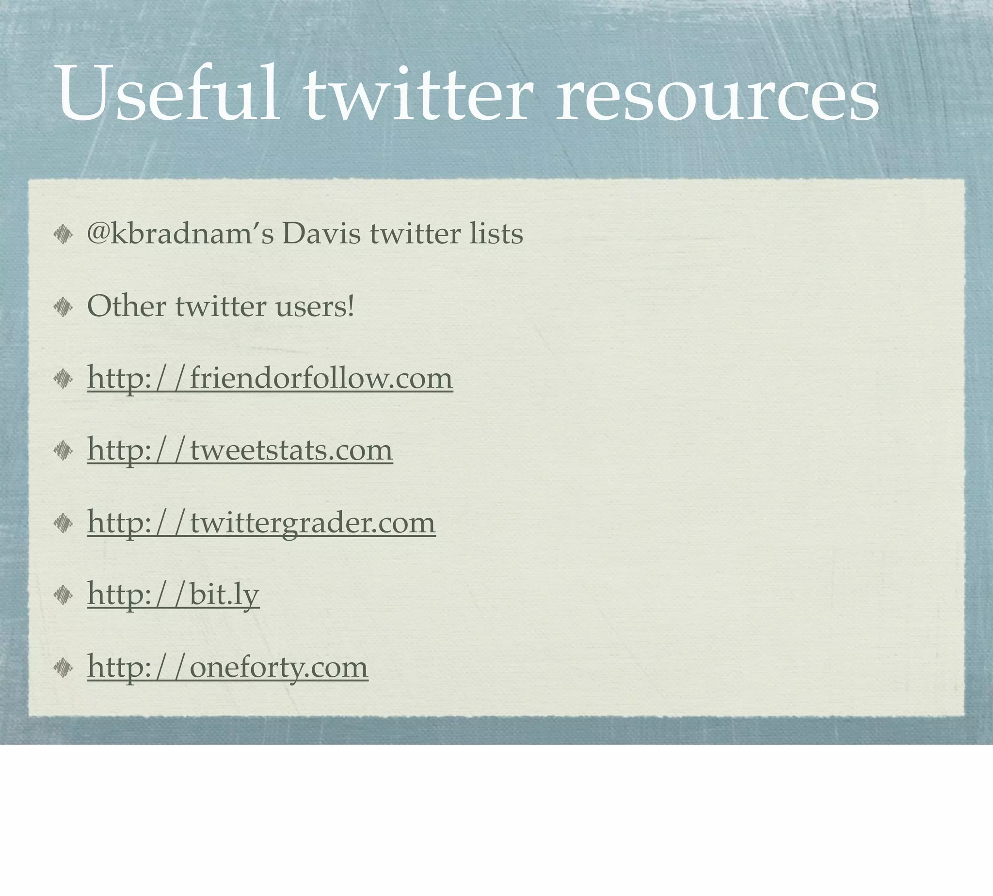 Useful twitter resources
@kbradnam’s Davis twitter lists

Other twitter users!

http://friendorfollow.com

http://tweetstats.com

http://twittergrader.com

http://bit.ly

http://oneforty.com
 