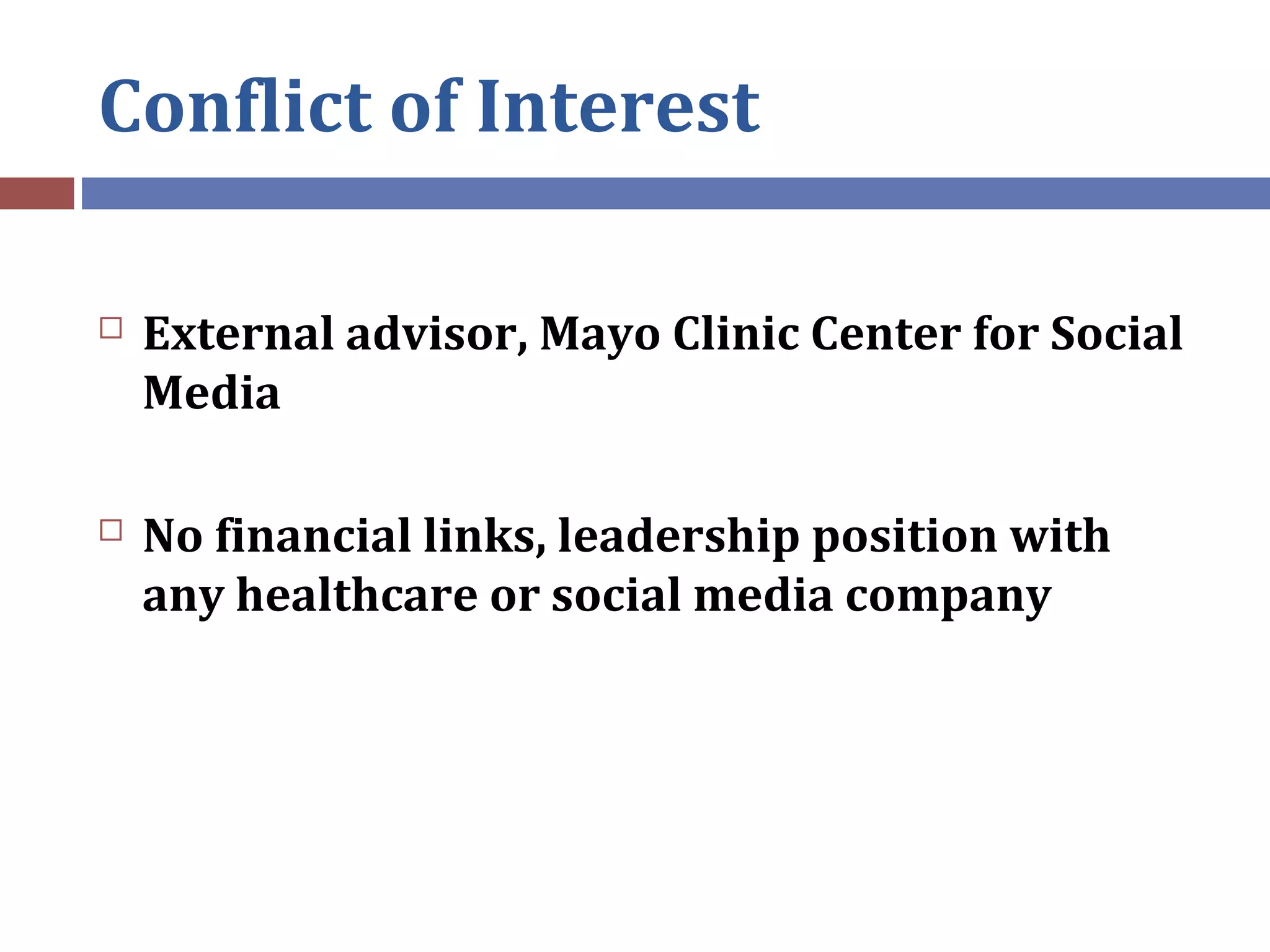 Conflict of Interest
 External advisor, Mayo Clinic Center for Social
Media
 No financial links, leadership position with
any healthcare or social media company
 