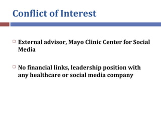 Conflict of Interest
 External advisor, Mayo Clinic Center for Social
Media
 No financial links, leadership position wit...