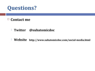 Questions?
 Contact me
 Twitter @subatomicdoc
 Website http://www.subatomicdoc.com/social-media.html
 