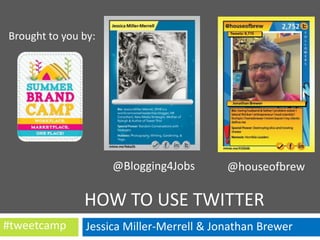 Brought to you by:

@Blogging4Jobs

@houseofbrew

HOW TO USE TWITTER
#tweetcamp

Jessica Miller-Merrell & Jonathan Brewer

 