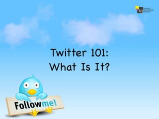 Twitter 101:
What Is It?
 