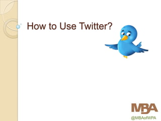 How to Use Twitter?




                      @MBAofWPA
 