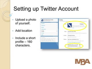 Setting up Twitter Account
•   Upload a photo
    of yourself.

•   Add location

•   Include a short
    profile – 160
    characters.
 