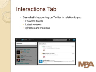 Interactions Tab
 ◦ See what’s happening on Twitter in relation to you.
    Favorited tweets
    Latest retweets
    @replies and mentions
 