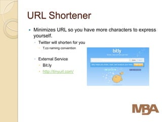 URL Shortener
   Minimizes URL so you have more characters to express
    yourself.
    ◦ Twitter will shorten for you
       T.co naming convention


    ◦ External Service
       Bit.ly
       http://tinyurl.com/
 