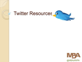Twitter Resources




                    @MBAofWPA
 