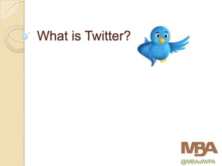What is Twitter?




                   @MBAofWPA
 