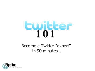 101 Become a Twitter “expert”  in 90 minutes… 