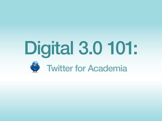 Digital 3.0 101:
   Twitter for Academia
 
