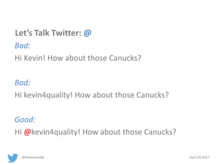 @tweetvandijk April 20,2017
Let’s Talk Twitter: @
Bad:
Hi Kevin! How about those Canucks?
Bad:
Hi kevin4quality! How about those Canucks?
Good:
Hi @kevin4quality! How about those Canucks?
 