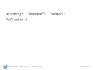 #ABTwitter101 | @kevin4quality | @tweetvandijk March 18, 2015
#Hashtag? “Tweeted”? Twitter?!
We’ll get to it!
 