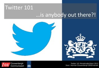Twitter 101
…is anybody out there?!
Twitter 101 MinisterieBuZajuli 2013
Door: Herman Couwenbergh @Hermaniak
Couwenbergh
Communiceert
 
