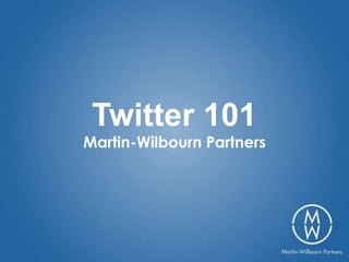 Twitter 101
Martin-Wilbourn Partners
 