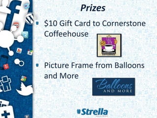 Prizes
$10 Gift Card to Cornerstone
Coffeehouse


Picture Frame from Balloons
and More
 