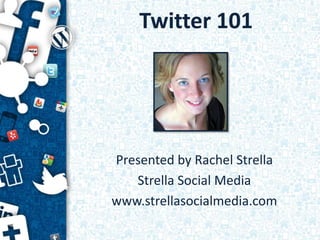 Twitter 101




Presented by Rachel Strella
   Strella Social Media
www.strellasocialmedia.com
 