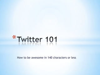 *
How to be awesome in 140 characters or less

 