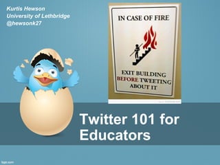 Kurtis Hewson
University of Lethbridge
@hewsonk27

Twitter 101 for
Educators

 