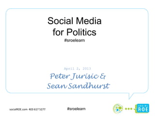 Social Media
                              for Politics
                                 #sroelearn




                                 April 2, 2013

                              Peter Jurisic &
                             Sean Sandhurst


socialROE.com 403 617 5277        #sroelearn
 