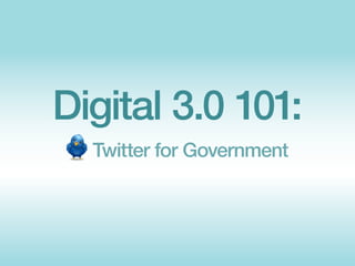 Digital 3.0 101:
  Twitter for Government
 