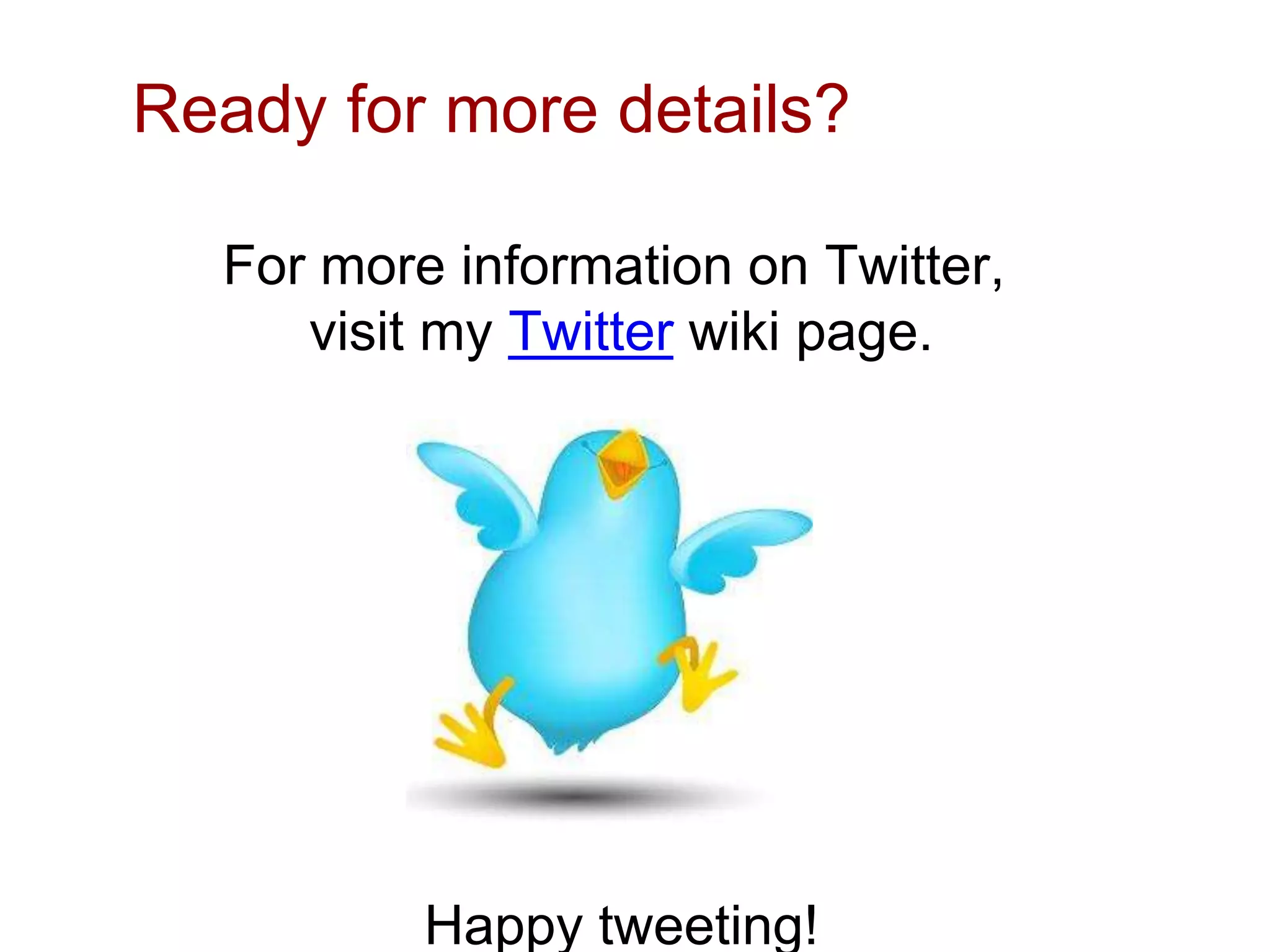 Ready for more details?
For more information on Twitter,
visit my Twitter wiki page.
Happy tweeting!
 