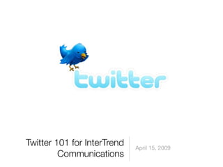 Twitter 101 for InterTrend   April 15, 2009
         Communications
 