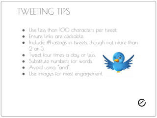 TIME MANAGEMENT
If you’d like to keep a
steady presence on
Twitter, there are
management tools
where you can curate
content and schedule
tweets. Hootsuite and
Tweetdeck are two of
many you can use.
 