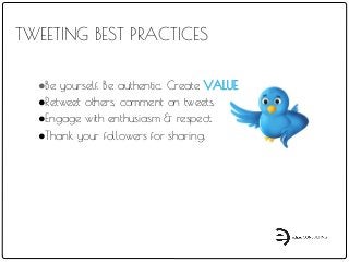 TWEETING BEST PRACTICES
●Be yourself. Be authentic. Create VALUE.
●Retweet others, comment on tweets.
●Engage with enthusiasm & respect.
●Thank your followers for sharing.
 