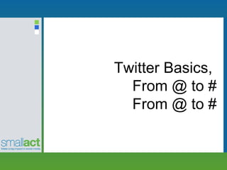 Twitter Basics,
  From @ to #
  From @ to #
 