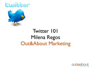 Twitter 101
Milena Regos
Out&About Marketing
 