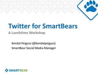 Twitter for SmartBears
A Lunchtime Workshop

 Kendal Peiguss (@kendalpeiguss)
 SmartBear Social Media Manager
 